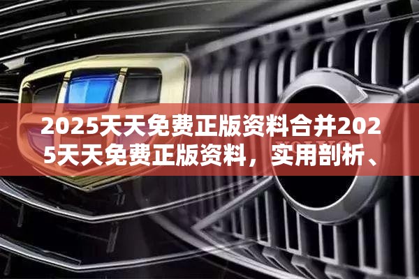 2025天天免费正版资料合并2025天天免费正版资料，实用剖析、专家解读解释与落实?