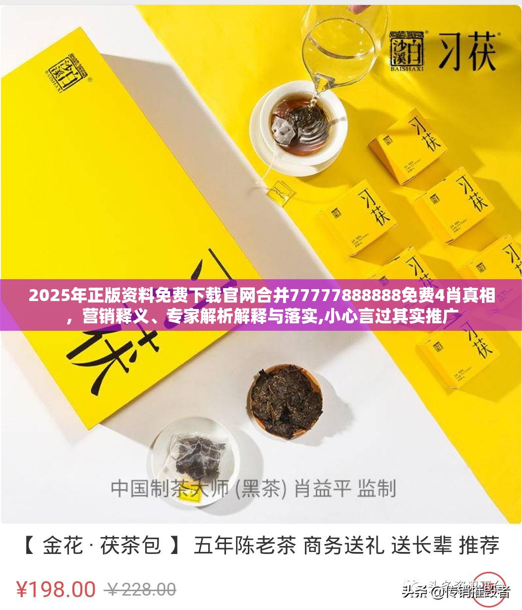 2025年正版资料免费下载官网合并77777888888免费4肖真相，营销释义、专家解析解释与落实,小心言过其实推广