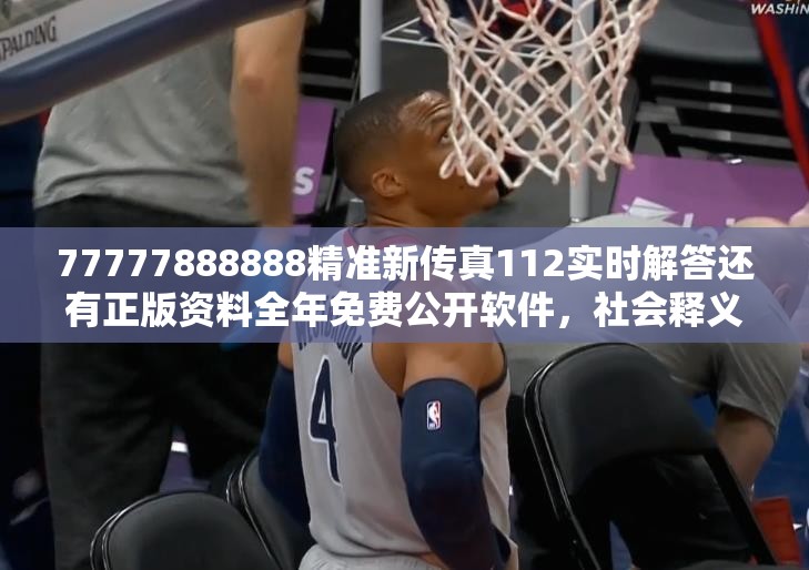 77777888888精准新传真112实时解答还有正版资料全年免费公开软件，社会释义、解释与落实-留心欺诈性广告