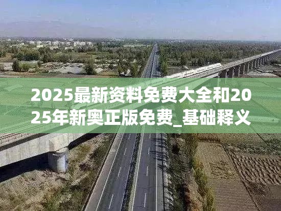 2025最新资料免费大全和2025年新奥正版免费_基础释义、专家解读解释与落实?抵制不实承诺危害