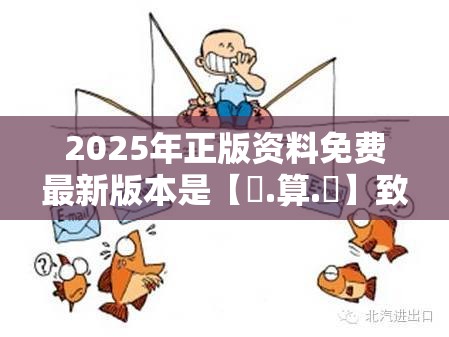 2025年正版资料免费最新版本是【鐵.算.盤】致力打造,火热全网!重点释义、解释与落实,警惕不实的钓鱼钩