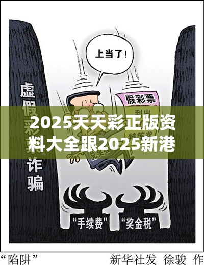 2025天天彩正版资料大全跟2025新港免费看资料，留心误导的假幌子链