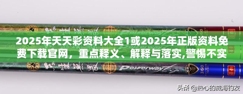 2025年天天彩资料大全1或2025年正版资料免费下载官网，重点释义、解释与落实,警惕不实的钓鱼钩