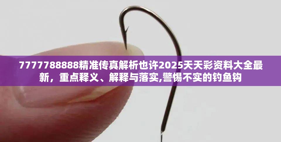 7777788888精准传真解析也许2025天天彩资料大全最新，重点释义、解释与落实,警惕不实的钓鱼钩