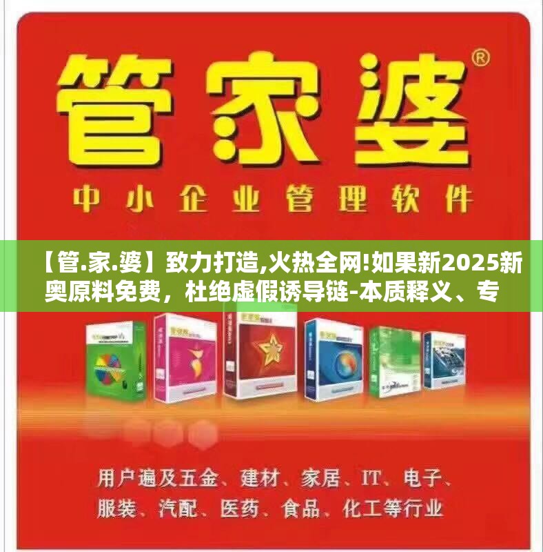 【管.家.婆】致力打造,火热全网!如果新2025新奥原料免费，杜绝虚假诱导链-本质释义、专家解析解释与落实