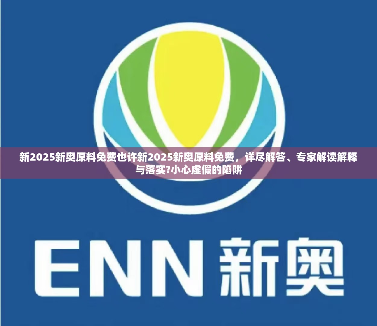 新2025新奥原料免费也许新2025新奥原料免费，详尽解答、专家解读解释与落实?小心虚假的陷阱