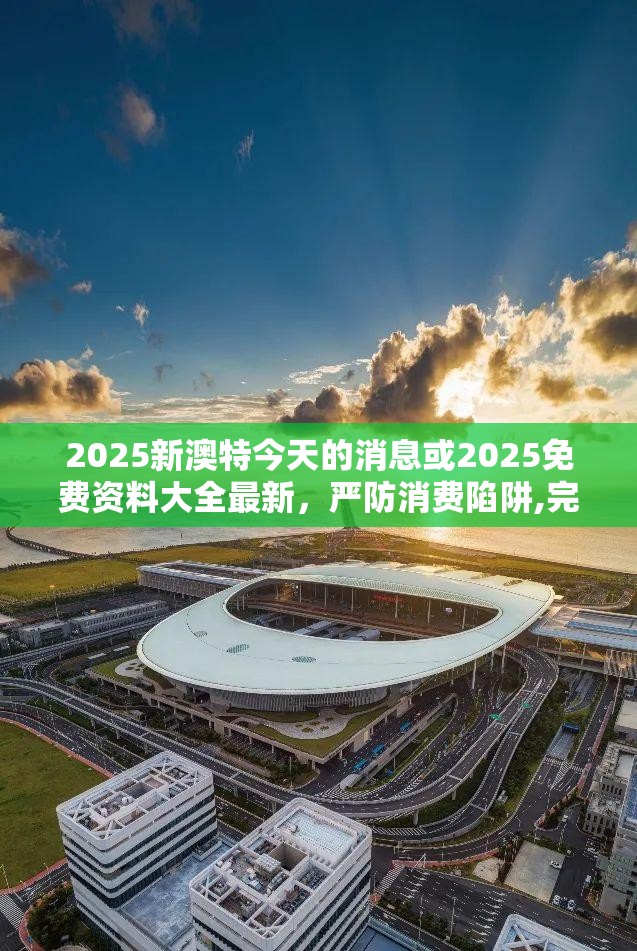 2025新澳特今天的消息或2025免费资料大全最新，严防消费陷阱,完整释义、专家解析解释与落实
