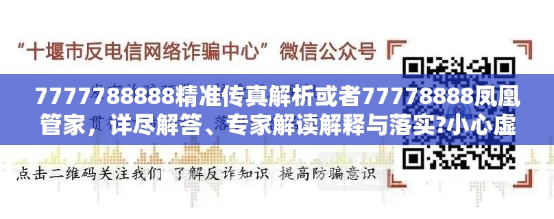 7777788888精准传真解析或者77778888凤凰管家，详尽解答、专家解读解释与落实?小心虚假的陷阱