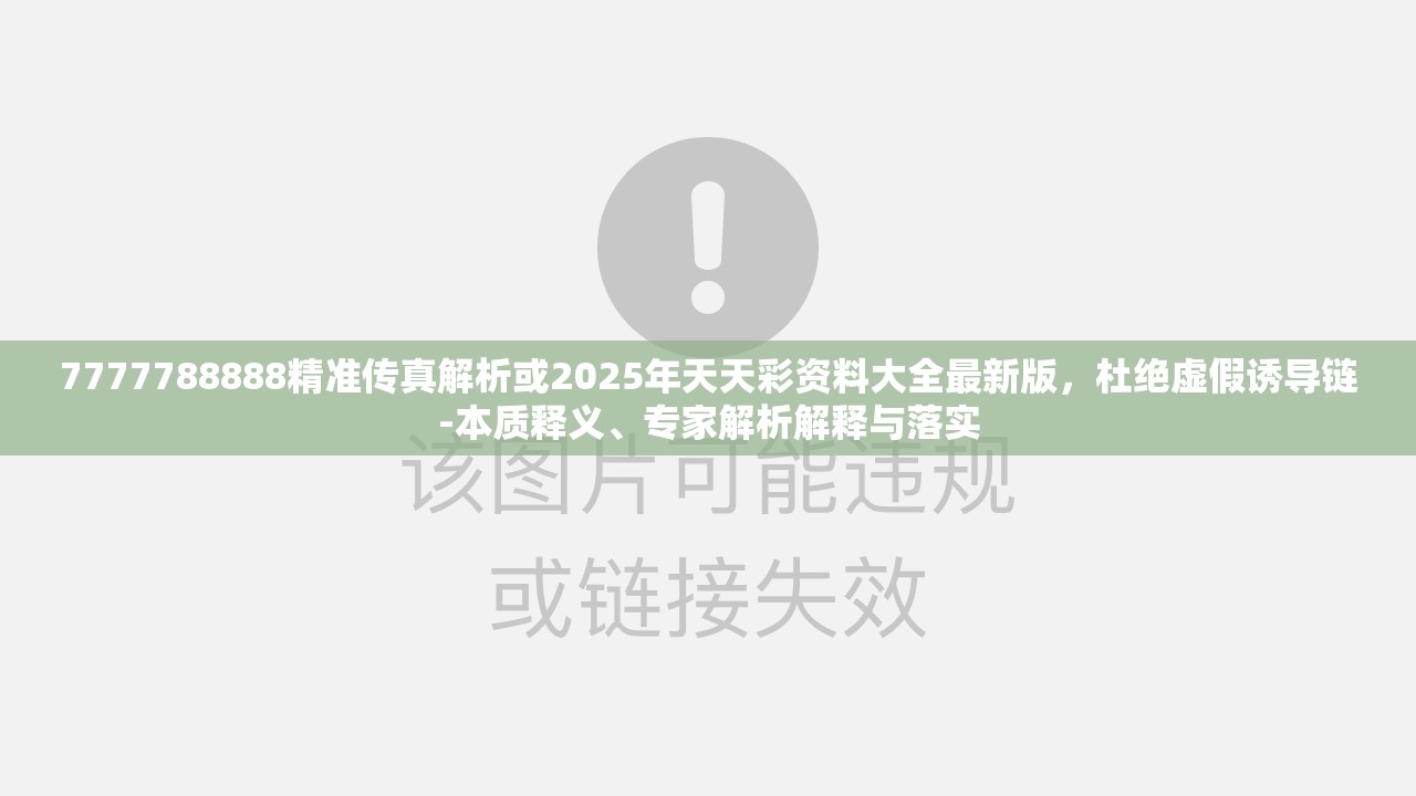 7777788888精准传真解析或2025年天天彩资料大全最新版，杜绝虚假诱导链-本质释义、专家解析解释与落实