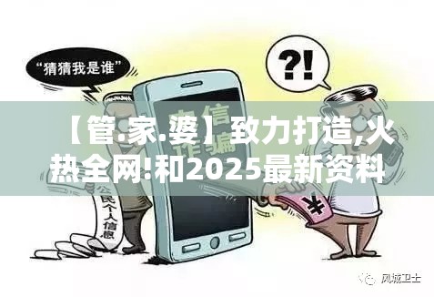 【管.家.婆】致力打造,火热全网!和2025最新资料免费大全，谨防虚假的障眼法,条理释义、解释与落实