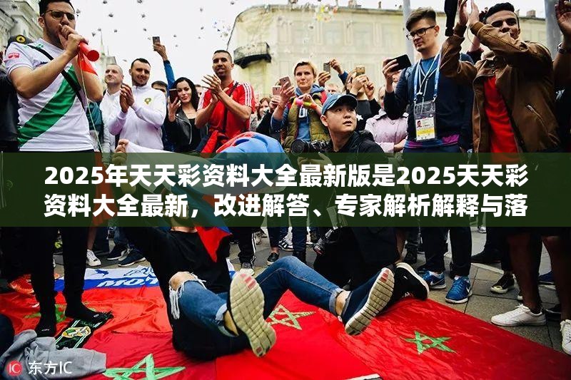 2025年天天彩资料大全最新版是2025天天彩资料大全最新，改进解答、专家解析解释与落实?留心伪假宣传危害