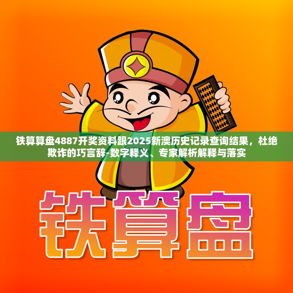 铁算算盘4887开奖资料跟2025新澳历史记录查询结果，杜绝欺诈的巧言辞-数字释义、专家解析解释与落实