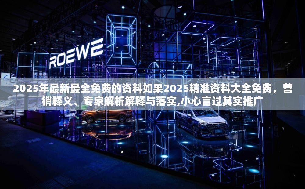 2025年最新最全免费的资料如果2025精准资料大全免费，营销释义、专家解析解释与落实,小心言过其实推广