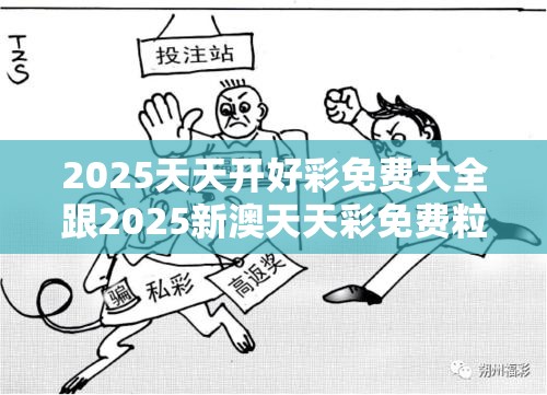 2025天天开好彩免费大全跟2025新澳天天彩免费粒，社会释义、解释与落实-留心欺诈性广告