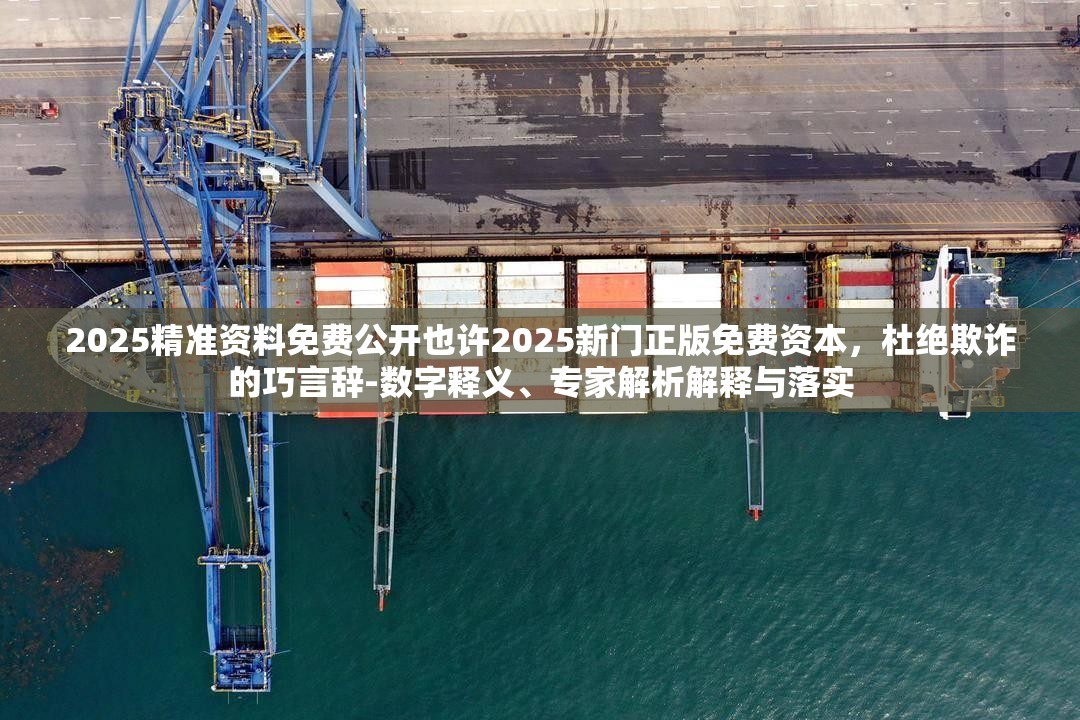 2025精准资料免费公开也许2025新门正版免费资本，杜绝欺诈的巧言辞-数字释义、专家解析解释与落实