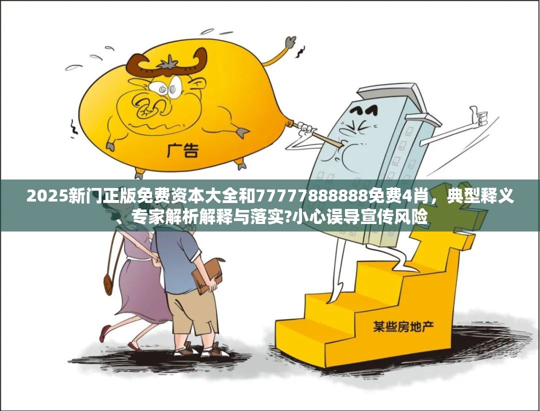 2025新门正版免费资本大全和77777888888免费4肖，典型释义、专家解析解释与落实?小心误导宣传风险