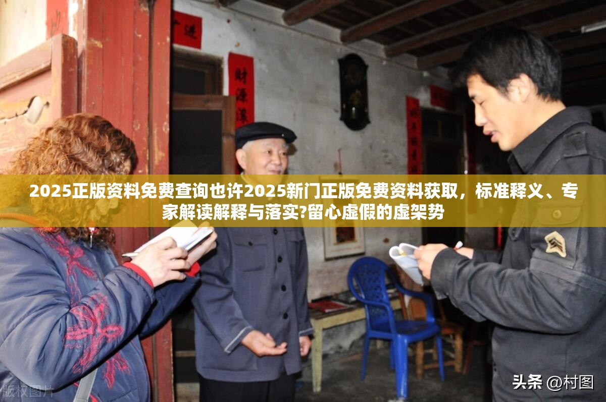 2025正版资料免费查询也许2025新门正版免费资料获取，标准释义、专家解读解释与落实?留心虚假的虚架势
