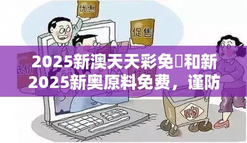 2025新澳天天彩免費和新2025新奥原料免费，谨防虚假的障眼法,条理释义、解释与落实