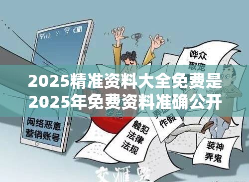 2025精准资料大全免费是2025年免费资料准确公开正版，谨防虚假的障眼法,条理释义、解释与落实