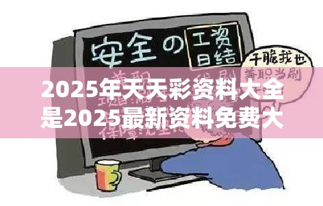 2025年天天彩资料大全是2025最新资料免费大全，详尽解答、专家解读解释与落实?小心虚假的陷阱