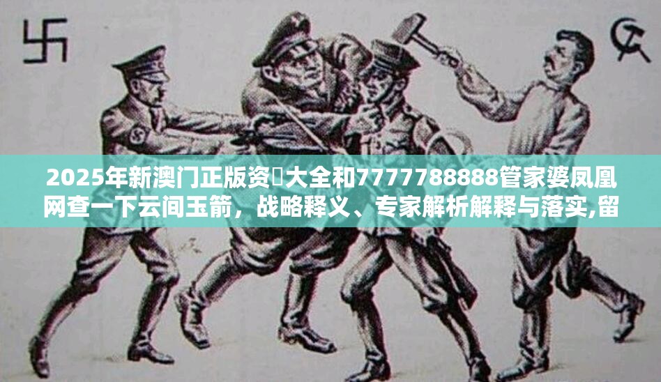 2025年新澳门正版资枓大全和7777788888管家婆凤凰网查一下云间玉箭，战略释义、专家解析解释与落实,留心欺诈性营销