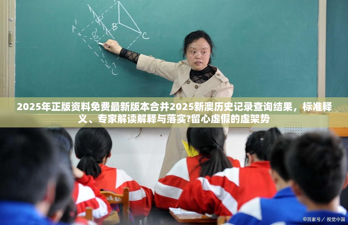 2025年正版资料免费最新版本合并2025新澳历史记录查询结果，标准释义、专家解读解释与落实?留心虚假的虚架势