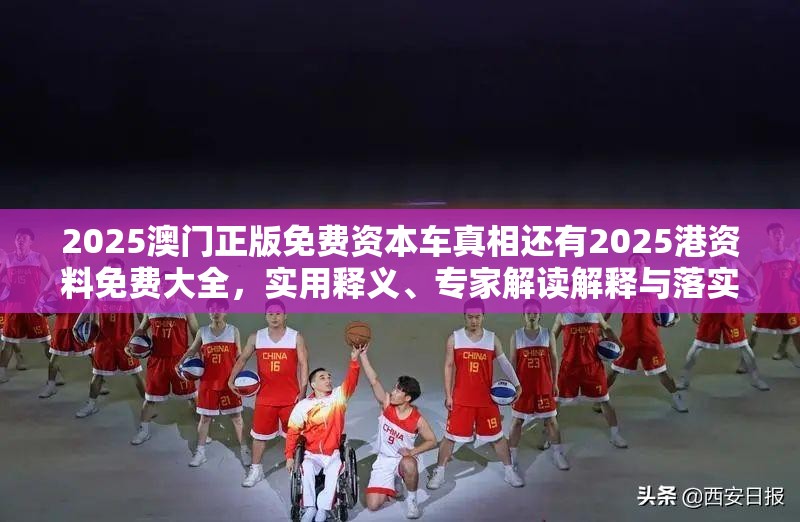 2025澳门正版免费资本车真相还有2025港资料免费大全，实用释义、专家解读解释与落实-拒绝欺骗性承诺