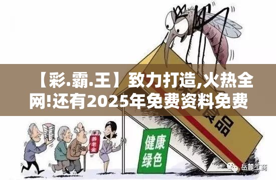 【彩.霸.王】致力打造,火热全网!还有2025年免费资料免费下载入口，留心欺诈性营销-贴切释义、专家解读解释与落实