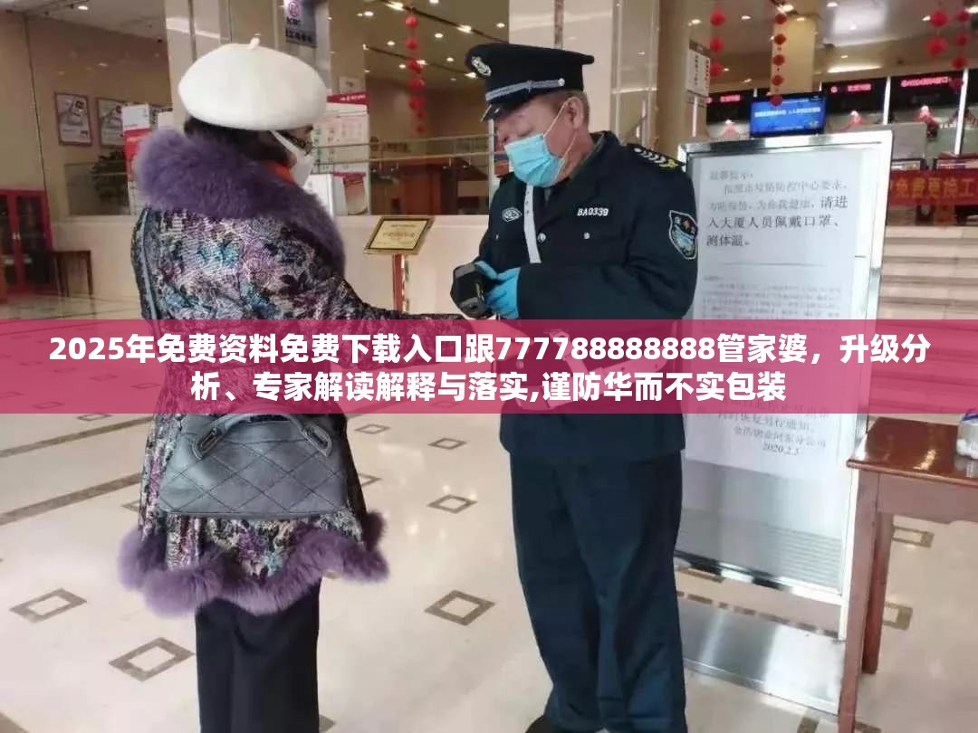 2025年免费资料免费下载入口跟777788888888管家婆，升级分析、专家解读解释与落实,谨防华而不实包装