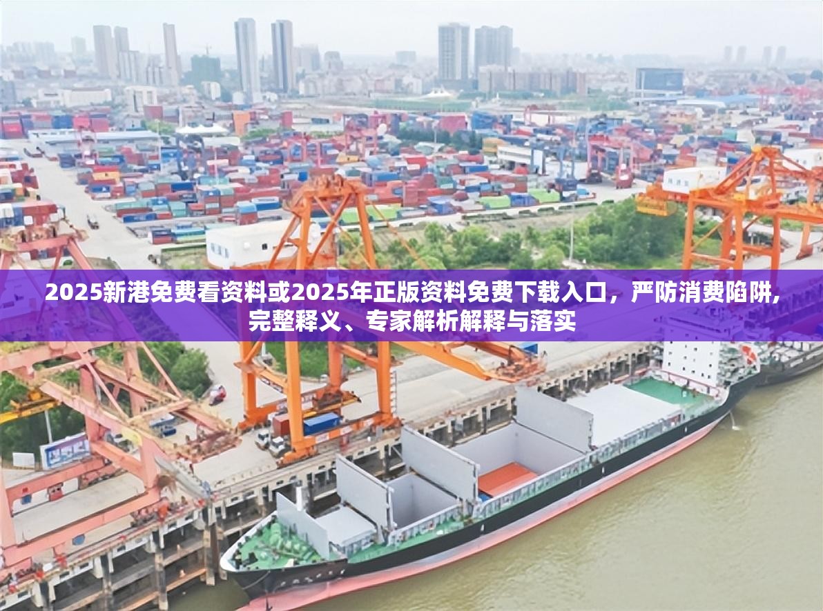 2025新港免费看资料或2025年正版资料免费下载入口，严防消费陷阱,完整释义、专家解析解释与落实