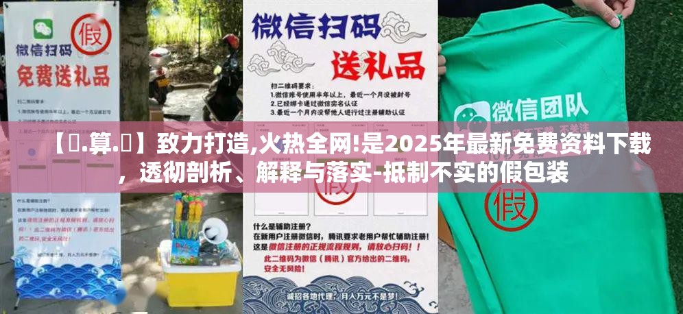 【鐵.算.盤】致力打造,火热全网!是2025年最新免费资料下载，透彻剖析、解释与落实-抵制不实的假包装