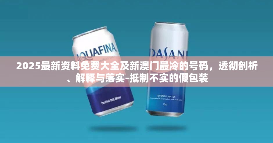 2025最新资料免费大全及新澳门最冷的号码，透彻剖析、解释与落实-抵制不实的假包装
