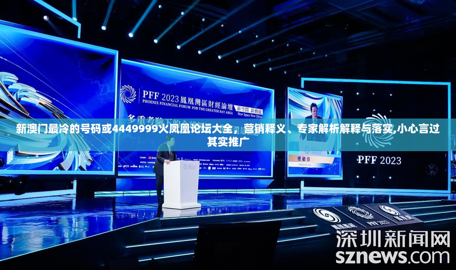 新澳门最冷的号码或4449999火凤凰论坛大全，营销释义、专家解析解释与落实,小心言过其实推广