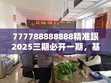 777788888888精准跟2025三期必开一期，基础释义、专家解析解释与落实?杜绝虚假诱导词