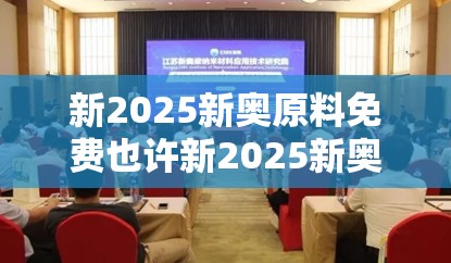 新2025新奥原料免费也许新2025新奥原料免费，基础释义、专家解析解释与落实?杜绝虚假诱导词