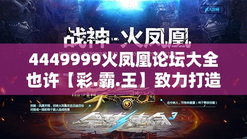 4449999火凤凰论坛大全也许【彩.霸.王】致力打造,火热全网!个人释义、专家解析解释与落实?留心虚假的虚架势