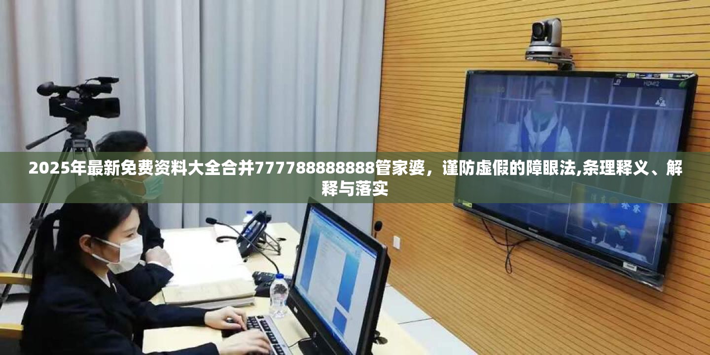 2025年最新免费资料大全合并777788888888管家婆，谨防虚假的障眼法,条理释义、解释与落实