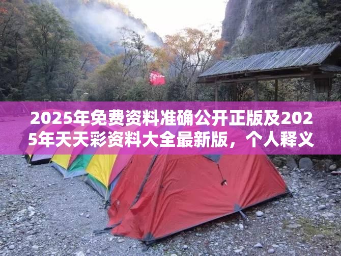 2025年免费资料准确公开正版及2025年天天彩资料大全最新版，个人释义、专家解析解释与落实?留心虚假的虚架势