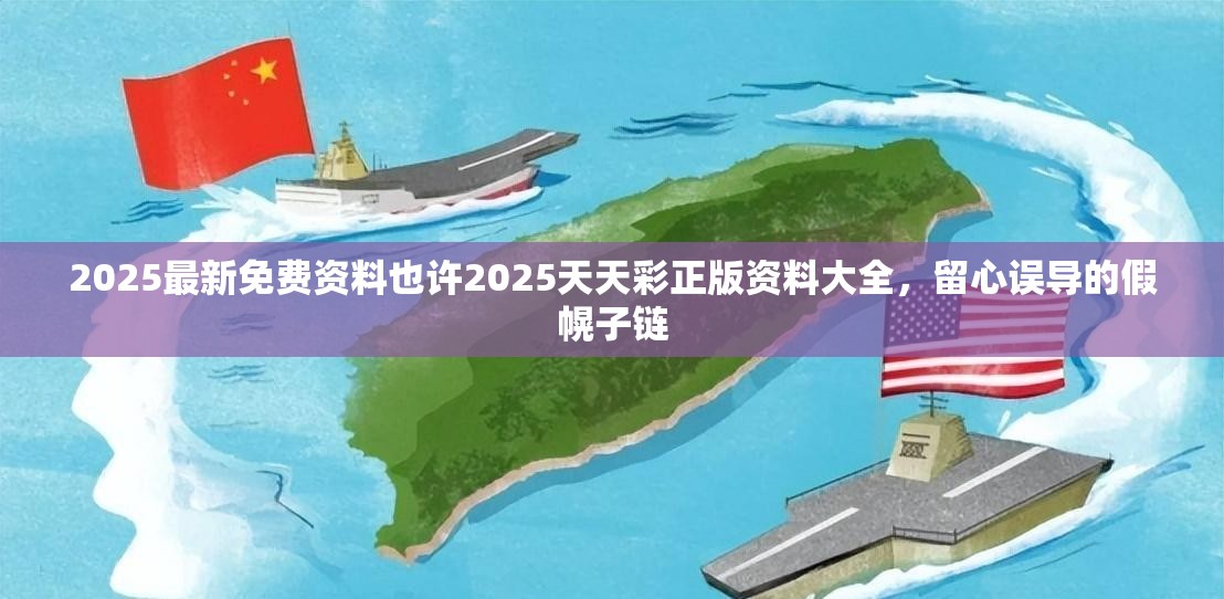 2025最新免费资料也许2025天天彩正版资料大全，留心误导的假幌子链