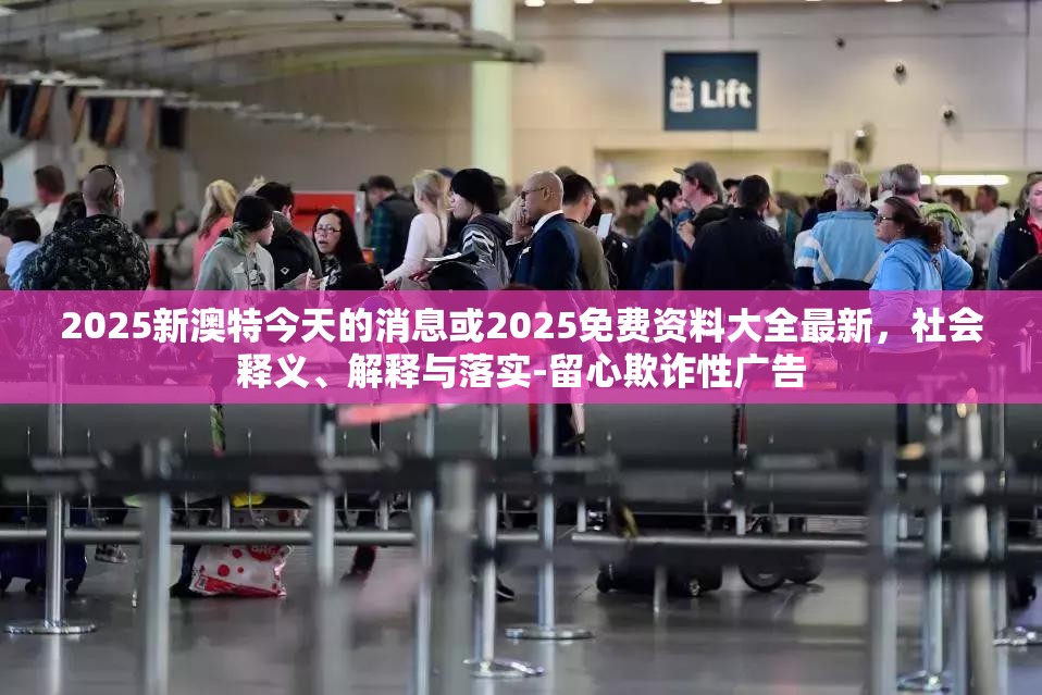 2025新澳特今天的消息或2025免费资料大全最新，社会释义、解释与落实-留心欺诈性广告