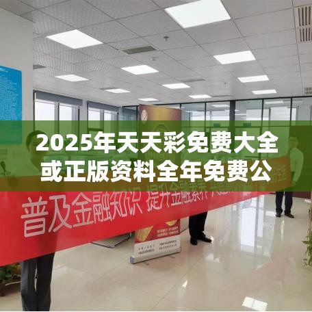 2025年天天彩免费大全或正版资料全年免费公开软件优势，社会释义、解释与落实-留心欺诈性广告
