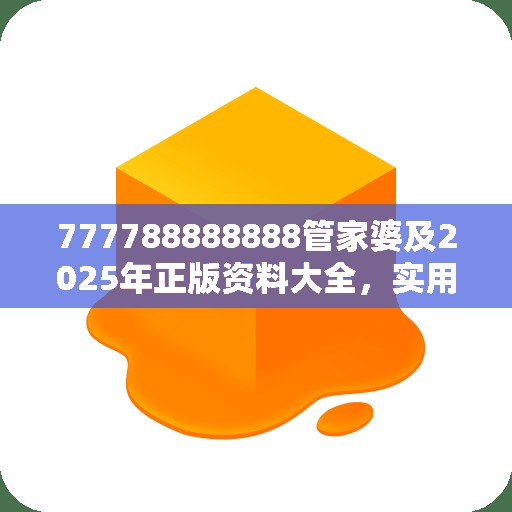 777788888888管家婆及2025年正版资料大全，实用剖析、专家解读解释与落实?
