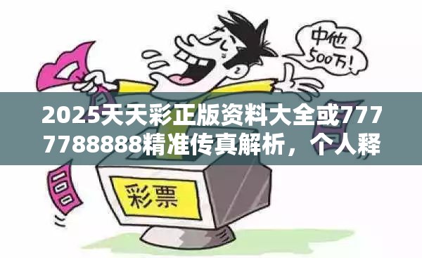 2025天天彩正版资料大全或7777788888精准传真解析，个人释义、专家解析解释与落实?留心虚假的虚架势