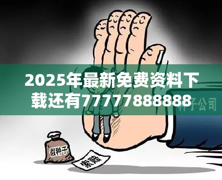 2025年最新免费资料下载还有77777888888免费四肖，谨防虚假的障眼法,条理释义、解释与落实