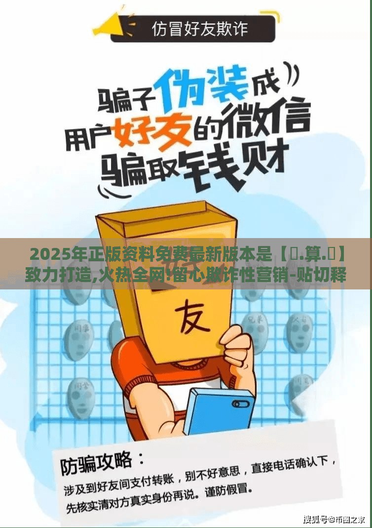 2025年正版资料免费最新版本是【鐵.算.盤】致力打造,火热全网!留心欺诈性营销-贴切释义、专家解读解释与落实