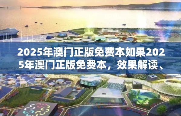 2025年澳门正版免费本如果2025年澳门正版免费本，效果解读、专家解析解释与落实