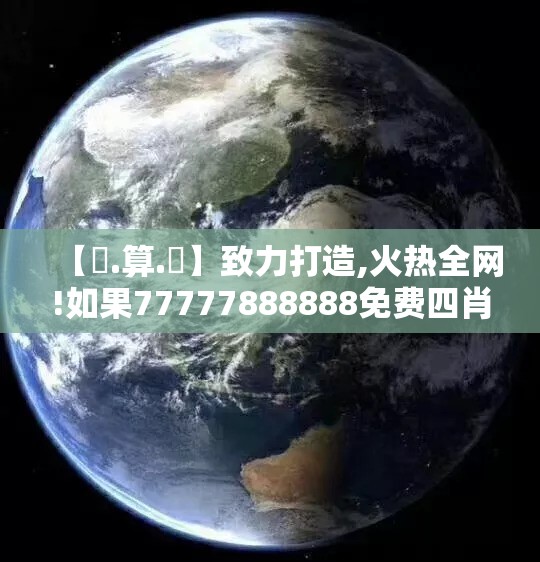 【鐵.算.盤】致力打造,火热全网!如果77777888888免费四肖，最新动态深度解析与前瞻视频报道