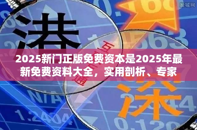 2025新门正版免费资本是2025年最新免费资料大全，实用剖析、专家解读解释与落实?