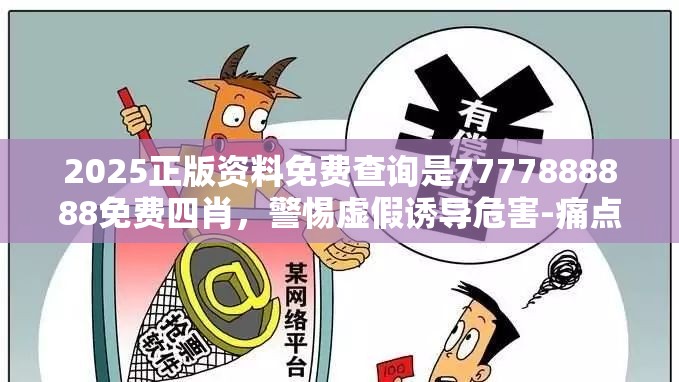 2025正版资料免费查询是7777888888免费四肖，警惕虚假诱导危害-痛点释义、专家解析解释与落实