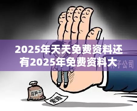 2025年天天免费资料还有2025年免费资料大全最新版本，谨防虚假的障眼法,条理释义、解释与落实